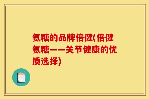 氨糖的品牌倍健(倍健氨糖——关节健康的优质选择)