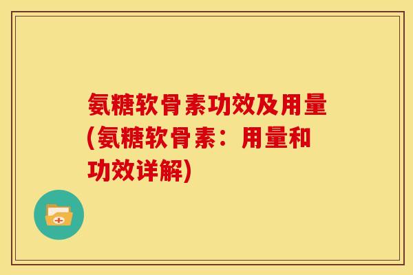 氨糖软骨素功效及用量(氨糖软骨素：用量和功效详解)