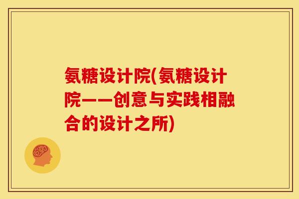 氨糖设计院(氨糖设计院——创意与实践相融合的设计之所)
