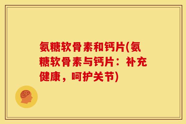 氨糖软骨素和钙片(氨糖软骨素与钙片：补充健康，呵护关节)