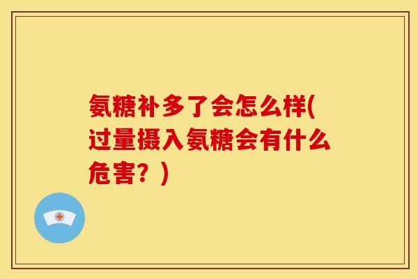 氨糖补多了会怎么样(过量摄入氨糖会有什么危害？)