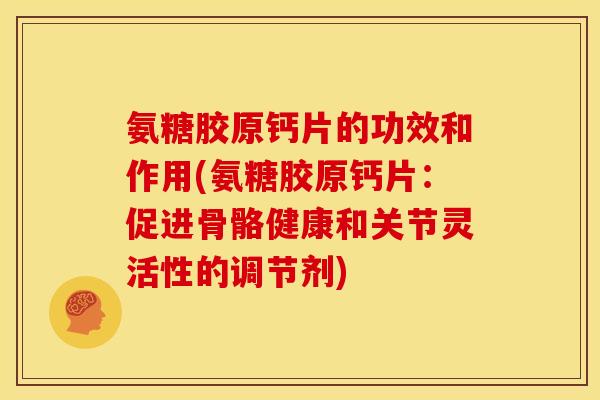 氨糖胶原钙片的功效和作用(氨糖胶原钙片：促进骨骼健康和关节灵活性的调节剂)
