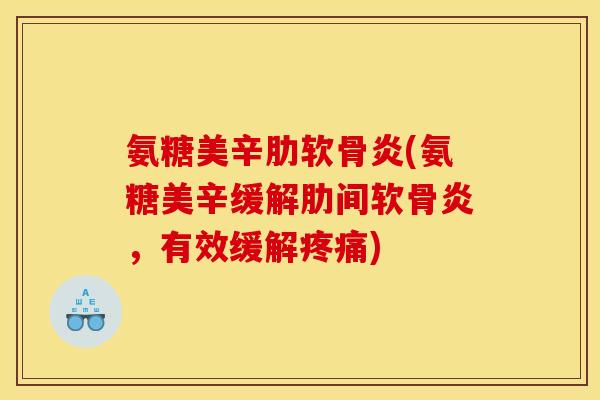 氨糖美辛肋软骨炎(氨糖美辛缓解肋间软骨炎，有效缓解疼痛)