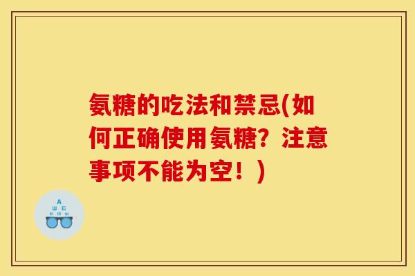 氨糖的吃法和禁忌(如何正确使用氨糖？注意事项不能为空！)