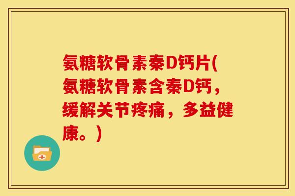 氨糖软骨素秦D钙片(氨糖软骨素含秦D钙，缓解关节疼痛，多益健康。)