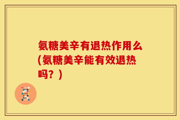 氨糖美辛有退热作用么(氨糖美辛能有效退热吗？)