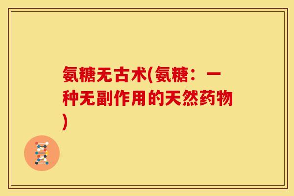 氨糖无古术(氨糖：一种无副作用的天然药物)
