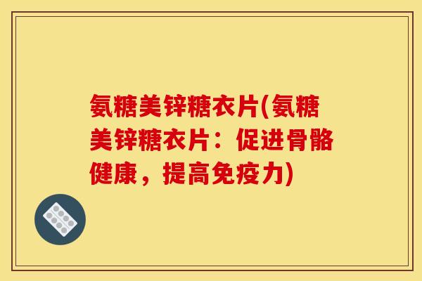 氨糖美锌糖衣片(氨糖美锌糖衣片：促进骨骼健康，提高免疫力)