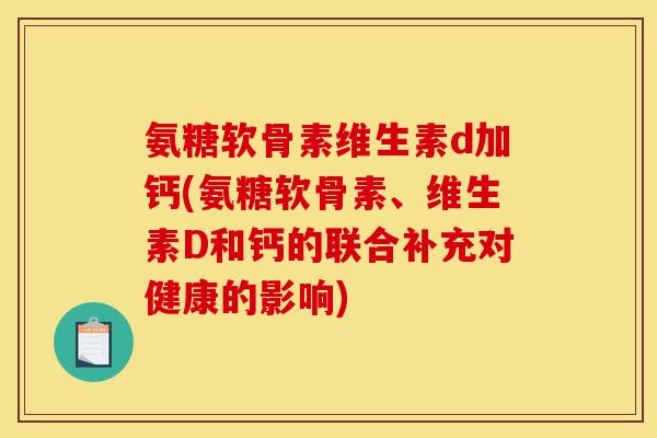 氨糖软骨素维生素d加钙(氨糖软骨素、维生素D和钙的联合补充对健康的影响)