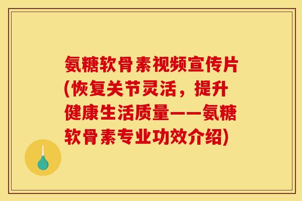 氨糖软骨素视频宣传片(恢复关节灵活，提升健康生活质量——氨糖软骨素专业功效介绍)