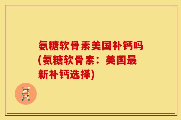氨糖软骨素美国补钙吗(氨糖软骨素：美国最新补钙选择)