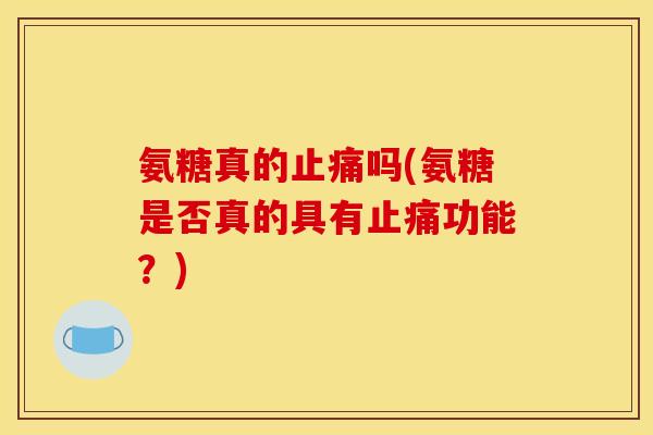氨糖真的止痛吗(氨糖是否真的具有止痛功能？)