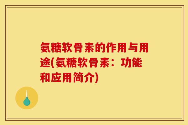 氨糖软骨素的作用与用途(氨糖软骨素：功能和应用简介)