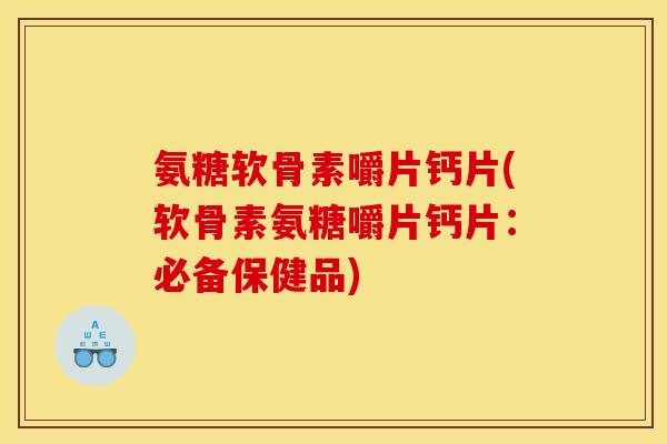 氨糖软骨素嚼片钙片(软骨素氨糖嚼片钙片：必备保健品)