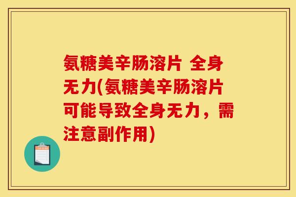 氨糖美辛肠溶片 全身无力(氨糖美辛肠溶片可能导致全身无力，需注意副作用)
