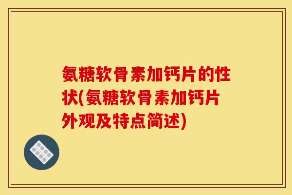 氨糖软骨素加钙片的性状(氨糖软骨素加钙片外观及特点简述)