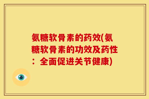 氨糖软骨素的药效(氨糖软骨素的功效及药性：全面促进关节健康)