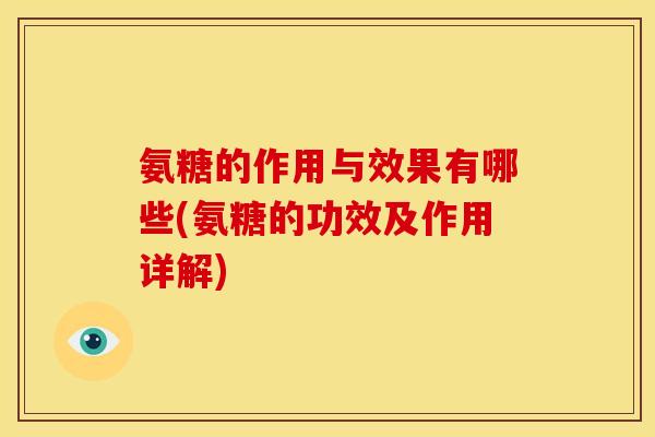 氨糖的作用与效果有哪些(氨糖的功效及作用详解)