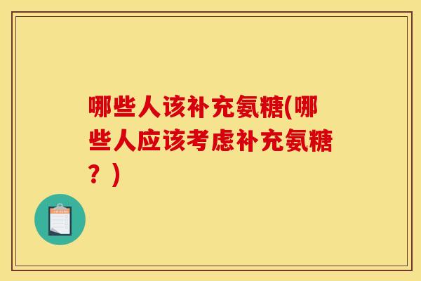 哪些人该补充氨糖(哪些人应该考虑补充氨糖？)