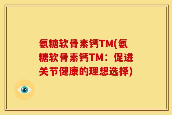 氨糖软骨素钙TM(氨糖软骨素钙TM：促进关节健康的理想选择)