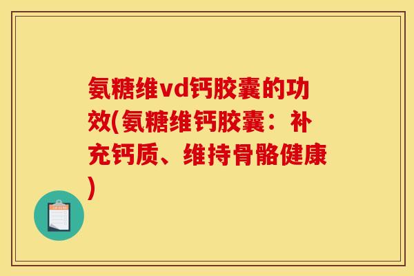 氨糖维vd钙胶囊的功效(氨糖维钙胶囊：补充钙质、维持骨骼健康)