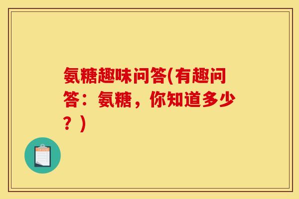 氨糖趣味问答(有趣问答：氨糖，你知道多少？)