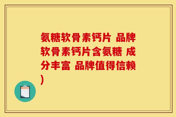 氨糖软骨素钙片 品牌软骨素钙片含氨糖 成分丰富 品牌值得信赖)