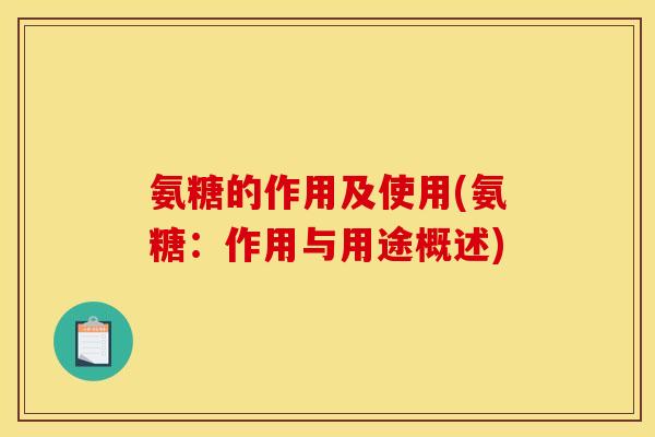 氨糖的作用及使用(氨糖：作用与用途概述)