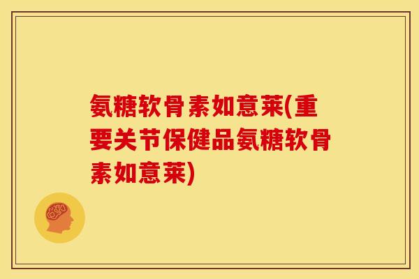 氨糖软骨素如意莱(重要关节保健品氨糖软骨素如意莱)