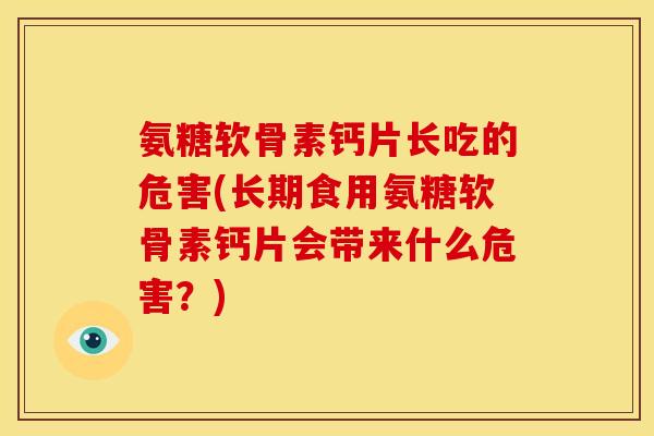 氨糖软骨素钙片长吃的危害(长期食用氨糖软骨素钙片会带来什么危害？)