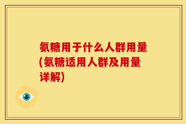 氨糖用于什么人群用量(氨糖适用人群及用量详解)