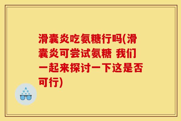 滑囊炎吃氨糖行吗(滑囊炎可尝试氨糖 我们一起来探讨一下这是否可行)