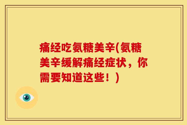 痛经吃氨糖美辛(氨糖美辛缓解痛经症状，你需要知道这些！)
