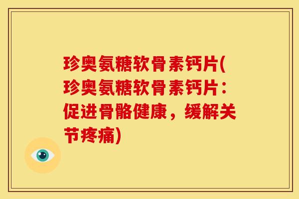 珍奥氨糖软骨素钙片(珍奥氨糖软骨素钙片：促进骨骼健康，缓解关节疼痛)