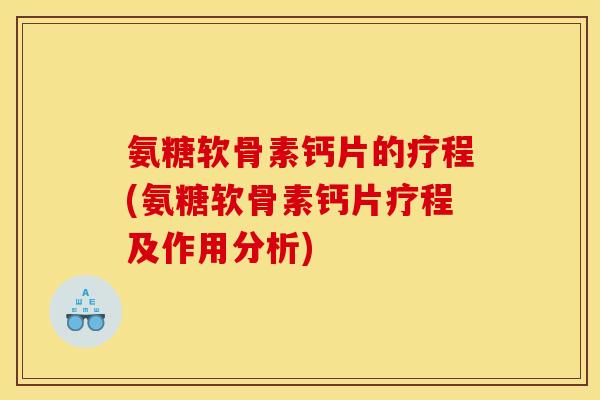 氨糖软骨素钙片的疗程(氨糖软骨素钙片疗程及作用分析)