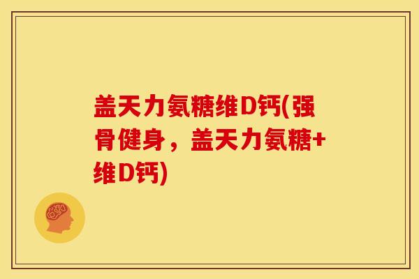 盖天力氨糖维D钙(强骨健身，盖天力氨糖+维D钙)