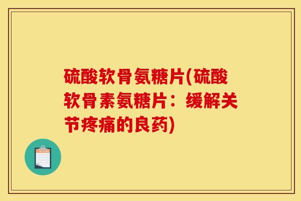 硫酸软骨氨糖片(硫酸软骨素氨糖片：缓解关节疼痛的良药)