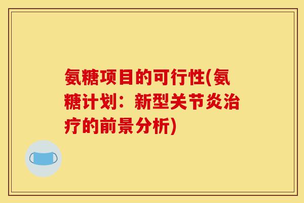氨糖项目的可行性(氨糖计划：新型关节炎治疗的前景分析)