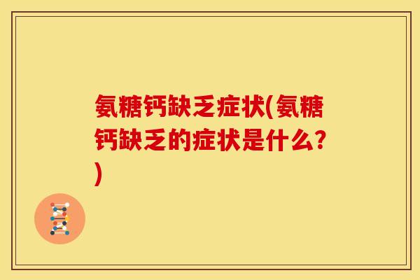 氨糖钙缺乏症状(氨糖钙缺乏的症状是什么？)