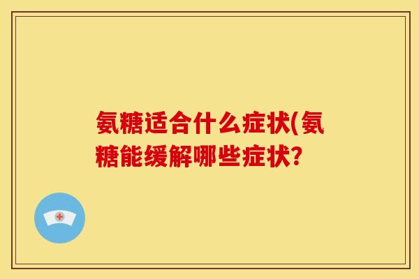 氨糖适合什么症状(氨糖能缓解哪些症状？