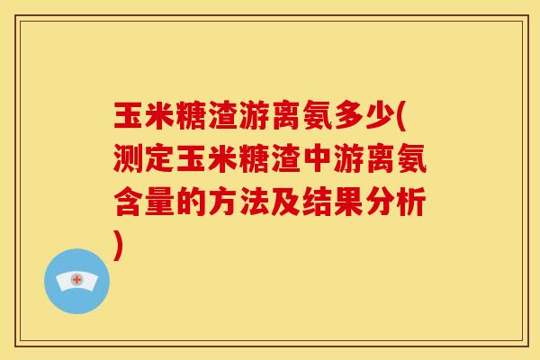 玉米糖渣游离氨多少(测定玉米糖渣中游离氨含量的方法及结果分析)