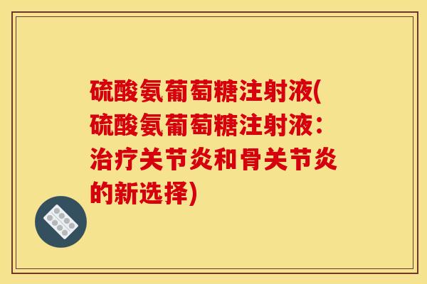 硫酸氨葡萄糖注射液(硫酸氨葡萄糖注射液：治疗关节炎和骨关节炎的新选择)