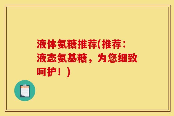 液体氨糖推荐(推荐：液态氨基糖，为您细致呵护！)