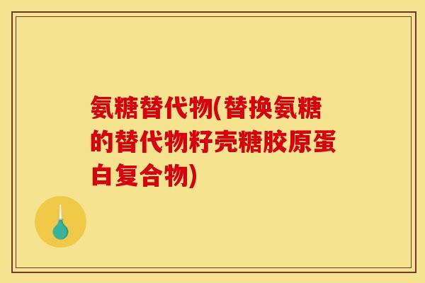 氨糖替代物(替换氨糖的替代物籽壳糖胶原蛋白复合物)