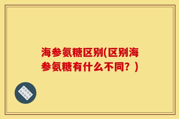 海参氨糖区别(区别海参氨糖有什么不同？)