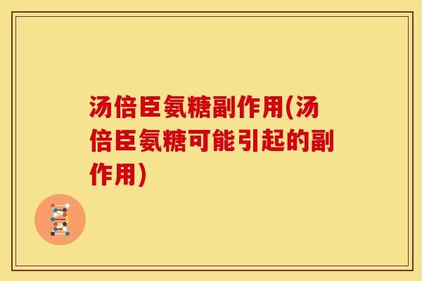 汤倍臣氨糖副作用(汤倍臣氨糖可能引起的副作用)