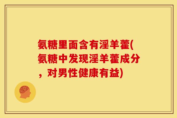 氨糖里面含有淫羊藿(氨糖中发现淫羊藿成分，对男性健康有益)