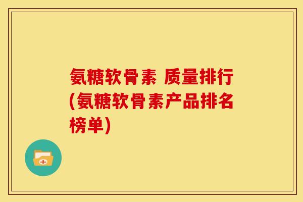 氨糖软骨素 质量排行(氨糖软骨素产品排名榜单)