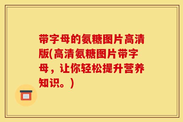 带字母的氨糖图片高清版(高清氨糖图片带字母，让你轻松提升营养知识。)