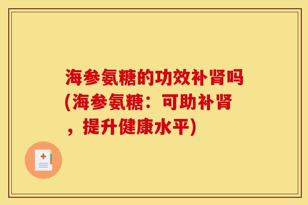 海参氨糖的功效补肾吗(海参氨糖：可助补肾，提升健康水平)